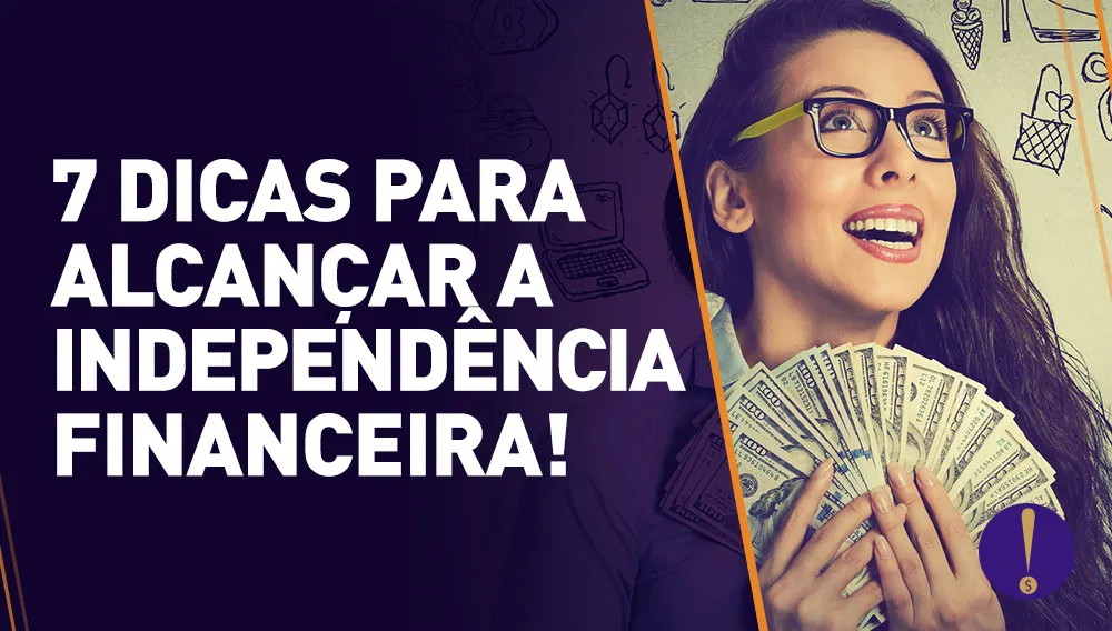 Como ter minha independência financeira: 7 dicas