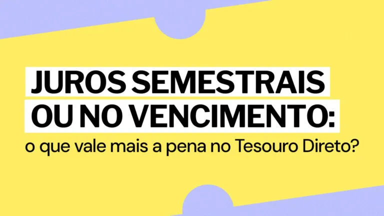 Juros semestrais ou no vencimento: o que vale mais a pena no Tesouro Direto?