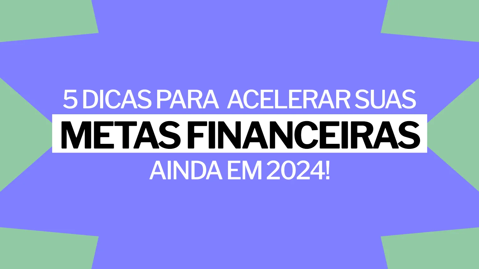 5 dicas para acelerar suas metas financeiras ainda em 2024